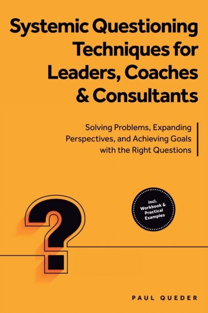 Paul Queder - Systemic Questioning Techniques for Leaders, Coaches & Consultants: Solving Problems, Expanding Perspectives, and Achieving Goals with the Right Questions - Includes Workbook & Practical Examples, E-bok
