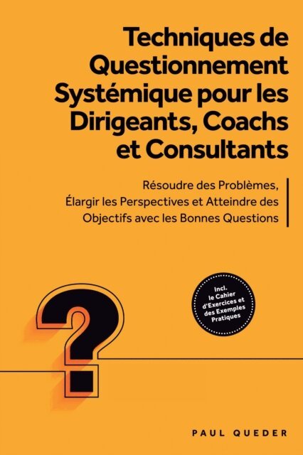 Paul Queder - Techniques de Questionnement Systémique pour les Dirigeants, Coachs et Consultants : Résoudre des Problèmes, Élargir les Perspectives et Atteindre des Objectifs avec les Bonnes Questions - Inclut le Cahier d'Exercices et des Exemples Pratiques, E-bok