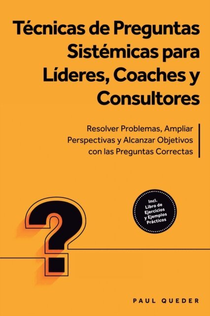 Paul Queder - Técnicas de Preguntas Sistémicas para Líderes, Coaches y Consultores: Resolver Problemas, Ampliar Perspectivas y Alcanzar Objetivos con las Preguntas Correctas - Incluye Libro de Ejercicios y Ejemplos Prácticos, E-bok