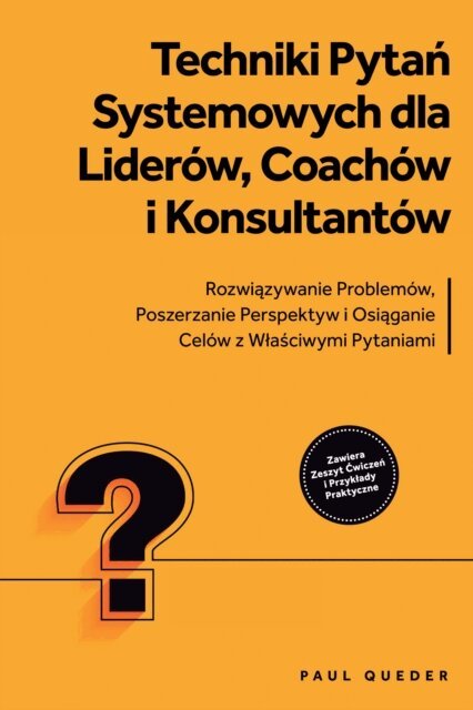 Paul Queder - Techniki Pytań Systemowych dla Liderów, Coachów i Konsultantów: Rozwiązywanie Problemów, Poszerzanie Perspektyw i Osiąganie Celów z Właściwymi Pytaniami - Zawiera Zeszyt Ćwiczeń i Przykłady Praktyczne, E-bok