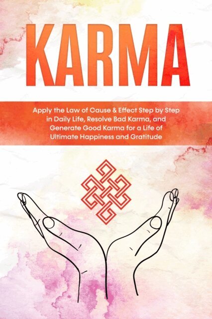 Mirella Bahlsen - Karma: Apply the Law of Cause & Effect Step by Step in Daily Life, Resolve Bad Karma, and Generate Good Karma for a Life of Ultimate Happiness and Gratitude, E-bok