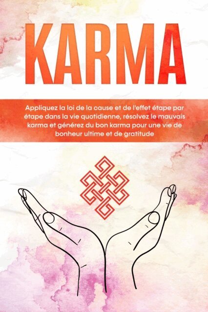 Mirella Bahlsen - Karma : Appliquez la loi de la cause et de l'effet etape par etape dans la vie quotidienne, resolvez le mauvais karma et generez du bon karma pour une vie de bonheur ultime et de gratitude, E-bok