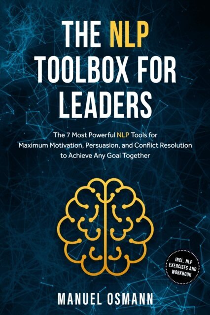 Manuel Osmann - NLP Toolbox for Leaders: The 7 Most Powerful NLP Tools for Maximum Motivation, Persuasion, and Conflict Resolution to Achieve Any Goal Together - including NLP Exercises and Workbook, E-bok