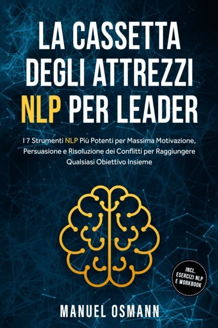 Manuel Osmann - La Cassetta Degli Attrezzi NLP per Leader: I 7 Strumenti NLP Piu Potenti per Massima Motivazione, Persuasione e Risoluzione dei Conflitti per Raggiungere Qualsiasi Obiettivo Insieme - incluso Esercizi NLP e Workbook, E-bok