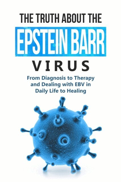 Anna-Lena Tesche - Truth About the Epstein-Barr Virus: From Diagnosis to Therapy and Dealing with EBV in Daily Life to Healing, E-bok