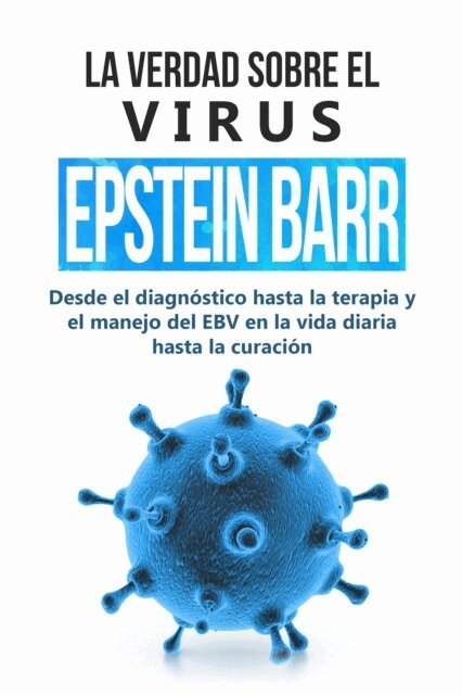 Anna-Lena Tesche - La verdad sobre el virus Epstein-Barr: desde el diagnostico hasta la terapia y el manejo del EBV en la vida diaria hasta la curacion, E-bok