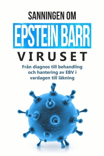 Anna-Lena Tesche - Sanningen om Epstein-Barr-viruset: Fran diagnos till behandling och hantering av EBV i vardagen till lakning, E-bok