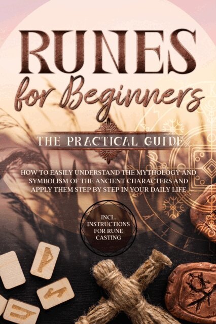 Sophia Waldeck - Runes for Beginners - The Practical Guide: How to Easily Understand the Mythology and Symbolism of the Ancient Characters and Apply Them Step by Step in Your Daily Life - Including Instructions for Rune Casting, E-bok