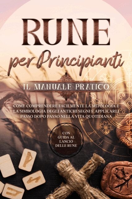 Sophia Waldeck - Rune per Principianti - Il Manuale Pratico: Come Comprendere Facilmente la Mitologia e la Simbologia degli Antichi Segni e Applicarli Passo Dopo Passo nella Vita Quotidiana - Con Guida al Lancio delle Rune, E-bok