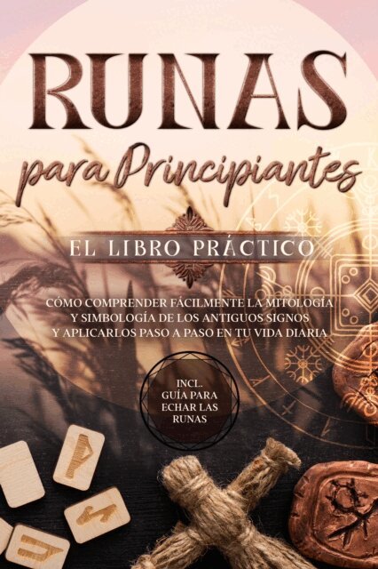 Sophia Waldeck - Runas para Principiantes - El Libro Practico: Como Comprender Facilmente la Mitologia y Simbologia de los Antiguos Signos y Aplicarlos Paso a Paso en tu Vida Diaria - Incluye Guia para Echar las Runas, E-bok