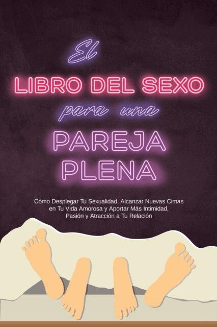 Alina Lehnhardt - El Libro del Sexo para una Pareja Plena: Cómo Desplegar Tu Sexualidad, Alcanzar Nuevas Cimas en Tu Vida Amorosa y Aportar Más Intimidad, Pasión y Atracción a Tu Relación, E-bok