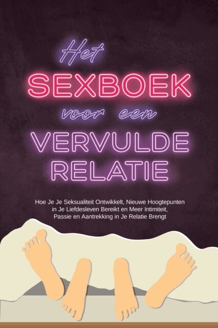Alina Lehnhardt - Het Sexboek voor een Vervulde Relatie: Hoe Je Je Seksualiteit Ontwikkelt, Nieuwe Hoogtepunten in Je Liefdesleven Bereikt en Meer Intimiteit, Passie en Aantrekking in Je Relatie Brengt, E-bok