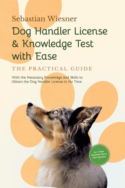 Sebastian Wiesner - Dog Handler License & Knowledge Test with Ease - The Practical Guide: With the Necessary Knowledge and Skills to Obtain the Dog Handler License in No Time | Including 5-Week Preparation Plan & Exam Questions, E-bok
