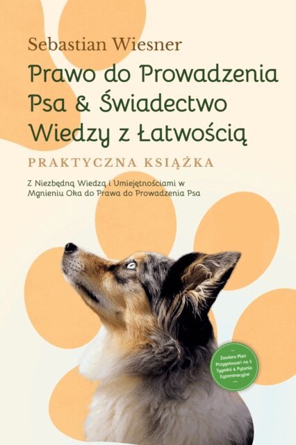 Sebastian Wiesner - Prawo do Prowadzenia Psa & Swiadectwo Wiedzy z Latwoscia - Praktyczna Ksiazka: Z Niezbedna Wiedza i Umiejetnosciami w Mgnieniu Oka do Prawa do Prowadzenia Psa | Zawiera Plan Przygotowan na 5 Tygodni & Pytania Egzaminacyjne, E-bok