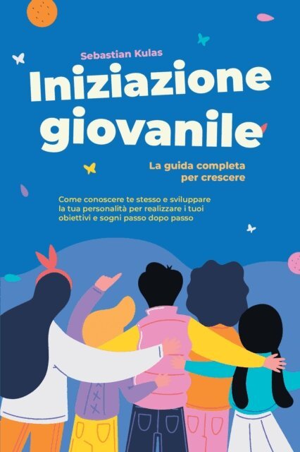 Sebastian Kulas - Iniziazione giovanile - La guida completa per crescere: Come conoscere te stesso e sviluppare la tua personalità per realizzare i tuoi obiettivi e sogni passo dopo passo, E-bok