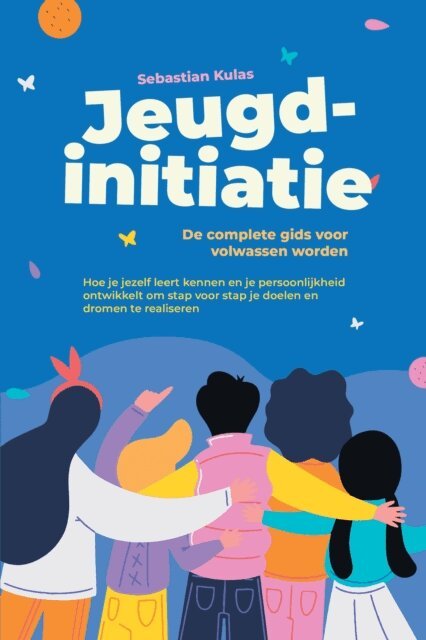 Sebastian Kulas - Jeugdinitiatie - De complete gids voor volwassen worden: Hoe je jezelf leert kennen en je persoonlijkheid ontwikkelt om stap voor stap je doelen en dromen te realiseren, E-bok