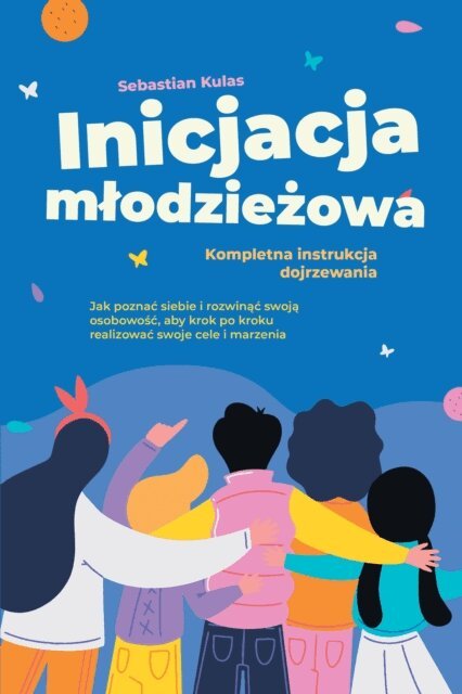Sebastian Kulas - Inicjacja młodzieżowa - Kompletna instrukcja dojrzewania: Jak poznać siebie i rozwinąć swoją osobowość, aby krok po kroku realizować swoje cele i marzenia, E-bok