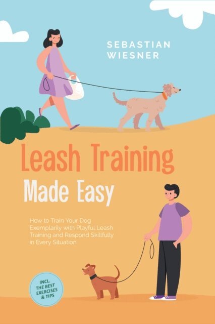 Sebastian Wiesner - Leash Training Made Easy: How to Train Your Dog Exemplarily with Playful Leash Training and Respond Skillfully in Every Situation - Including the Best Exercises & Tips, E-bok