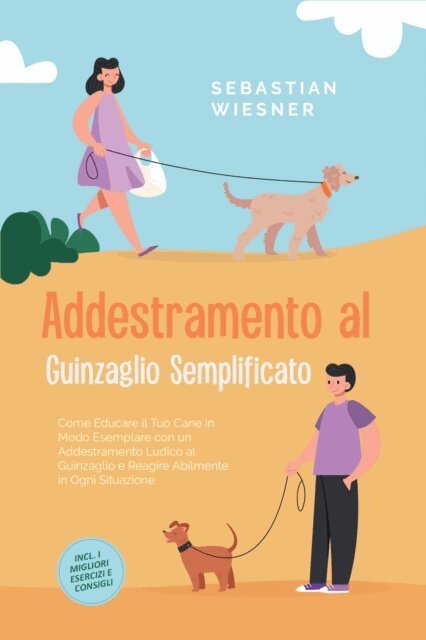 Sebastian Wiesner - Addestramento al Guinzaglio Semplificato: Come Educare il Tuo Cane in Modo Esemplare con un Addestramento Ludico al Guinzaglio e Reagire Abilmente in Ogni Situazione - Inclusi i Migliori Esercizi e Consigli, E-bok