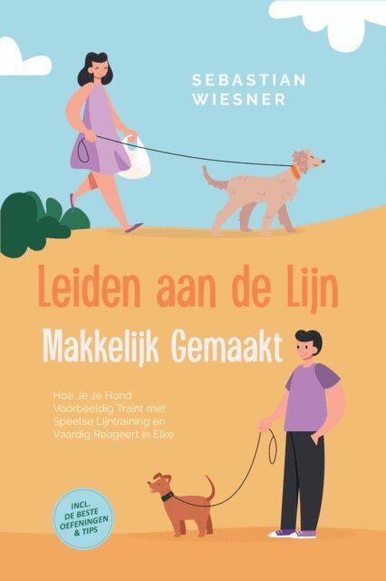 Sebastian Wiesner - Leiden aan de Lijn Makkelijk Gemaakt: Hoe Je Je Hond Voorbeeldig Traint met Speelse Lijntraining en Vaardig Reageert in Elke Situatie - Inclusief de Beste Oefeningen & Tips, E-bok
