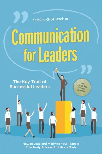 Stefan Grotluschen - Communication for Leaders - The Key Trait of Successful Leaders: How to Lead and Motivate Your Team to Effectively Achieve Ambitious Goals - Including a Success Guide for Employee Conversations, E-bok