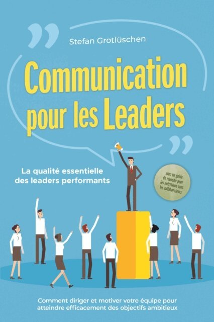 Stefan Grotluschen - Communication pour les leaders – La qualité essentielle des leaders performants : Comment diriger et motiver votre équipe pour atteindre efficacement des objectifs ambitieux – avec un guide de réussite pour les entretiens avec les collaborateurs, E-bok