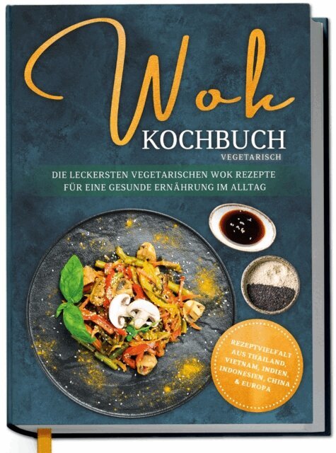 Linh Grapengeter - Wok Kochbuch vegetarisch: Die leckersten vegetarischen Wok Rezepte für eine gesunde Ernährung im Alltag - Rezeptvielfalt aus Thailand, Vietnam, Indien, Indonesien, China & Europa, E-bok