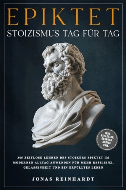 Jonas Reinhardt - Epiktet - Stoizismus Tag fur Tag: 365 zeitlose Lehren des Stoikers Epiktet im modernen Alltag anwenden fur mehr Resilienz, Gelassenheit und ein erfulltes Leben - inkl. Reflexion, Ubungen, Audios uvm., E-bok