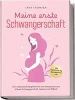 Meine erste Schwangerschaft: Der umfassende Begleiter für eine entspannte und sichere Schwangerschaft, Geburt und Stillzeit - inkl. Checklisten, FAQ, Hebammentipps uvm.