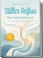 Stiller Reflux - Das Selbsthilfebuch: In 4 Wochen zu weniger Husten, Heiserkeit & Räusperzwang für mehr Wohlbefinden & Lebensqualität - inkl. Symptom¿Check, Selbsttest, Atem¿ & Schlafstrategien uvm.