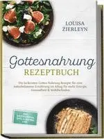 Gottesnahrung Rezeptbuch: Die leckersten Gottes Nahrung Rezepte für eine naturbelassene Ernährung im Alltag für mehr Energie, Gesundheit & Wohlbefinden - inkl. Brotrezepten, Dips, Elixieren uvm.