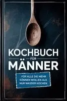 Healthy Kitchen - Kochbuch für Männer: Für alle die mehr können wollen als nur Wasser kochen - inkl. Benimmregeln - Für Männer, die denken, die Küche räumt sich von selbst auf!, Häftad. Tillgänglighet: Lägg i varukorg