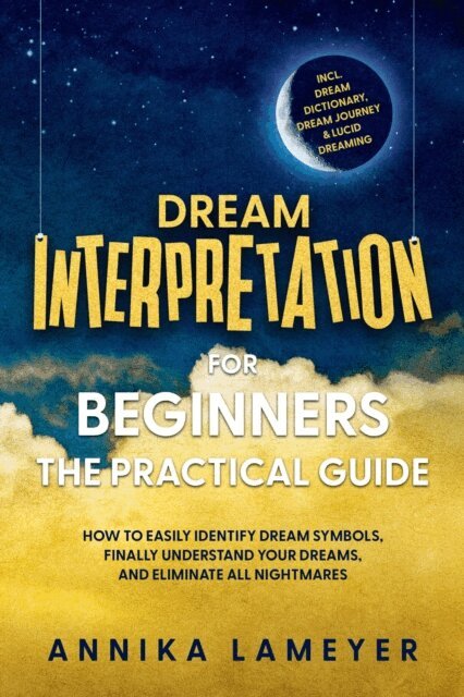 Annika Lameyer - Dream Interpretation for Beginners - The Practical Guide: How to Easily Identify Dream Symbols, Finally Understand Your Dreams, and Eliminate All Nightmares | incl. Dream Dictionary, Dream Journey & Lucid Dreaming, E-bok