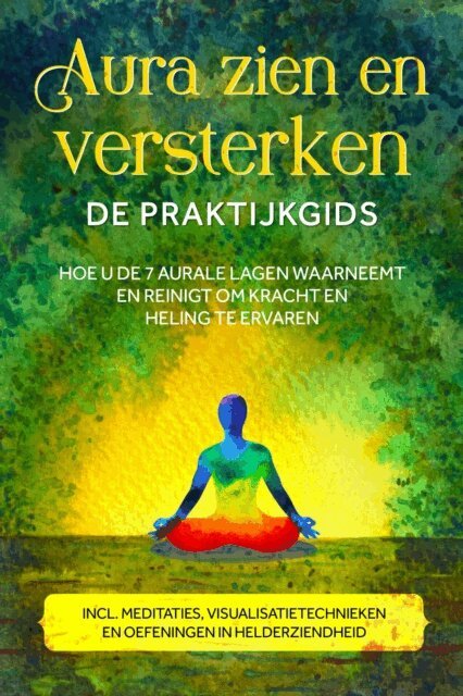 Ana Devi - Aura zien en versterken - De praktijkgids: Hoe u de 7 aurale lagen waarneemt en reinigt om kracht en heling te ervaren - Inclusief meditaties, visualisatietechnieken en oefeningen in helderziendheid, E-bok