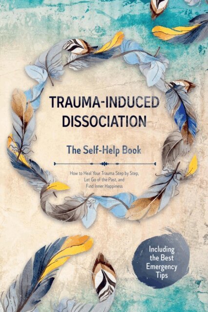Anna-Lena Gra - Trauma-Induced Dissociation - The Self-Help Book: How to Heal Your Trauma Step by Step, Let Go of the Past, and Find Inner Happiness - Including the Best Emergency Tips, E-bok