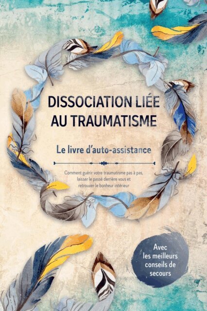 Anna-Lena Gra - Dissociation liee au traumatisme - Le livre d'auto-assistance : Comment guerir votre traumatisme pas a pas, laisser le passe derriere vous et retrouver le bonheur interieur - Avec les meilleurs conseils de secours, E-bok