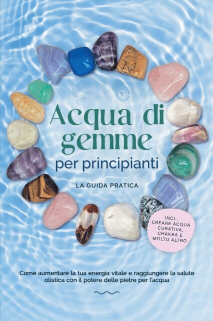 Lorena Bachmann - Acqua di gemme per principianti - La guida pratica: Come aumentare la tua energia vitale e raggiungere la salute olistica con il potere delle pietre per l'acqua | incluso: creare acqua curativa, chakra e molto altro, E-bok