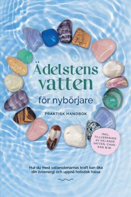 Lorena Bachmann - Adelstensvatten for nyborjare - Praktisk handbok: Hur du med vattenstenarnas kraft kan oka din livsenergi och uppna holistisk halsa | inkl. tillverkning av helande vatten, chakran m.m., E-bok
