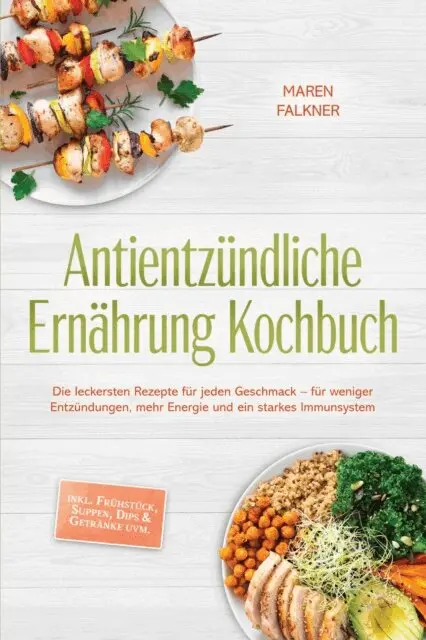 Antientzündliche Ernährung Kochbuch: Die leckersten Rezepte für jeden Geschmack – für weniger Entzündungen, mehr Energie und ein starkes Immunsystem – inkl. Frühstück, Suppen, Dips & Getränke uvm.