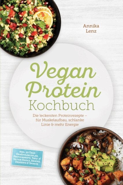 Annika Lenz - Vegan Protein Kochbuch: Die leckersten Proteinrezepte – für Muskelaufbau, schlanke Linie & mehr Energie – inkl. 30-Tage-Ernährungsplan, Proteinbrote, Tofu- & Seitan-Basics, Snacks, Desserts & Shakes, E-bok