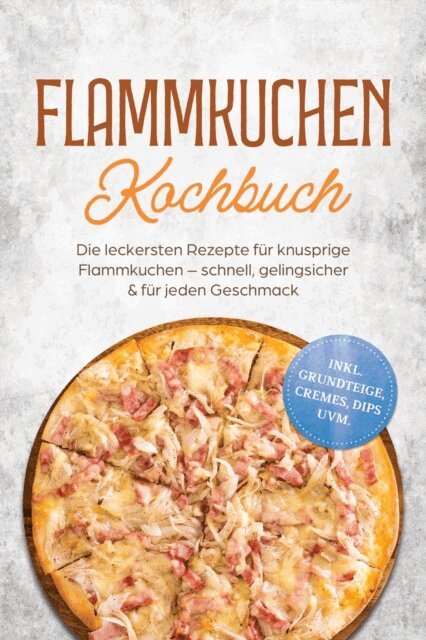 Johanna Kranz - Flammkuchen Kochbuch: Die leckersten Rezepte für knusprige Flammkuchen – schnell, gelingsicher & für jeden Geschmack – inkl. Grundteige, Cremes, Dips uvm., E-bok