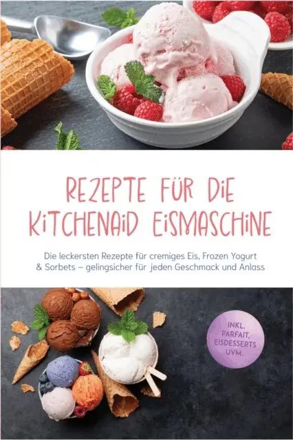 rezepte fur die kitchenaid eismaschine die leckersten rezepte fur cremiges eis frozen yogurt sorbets gelingsicher fur jeden geschmack und anlass inkl parfait eisdesserts uvm