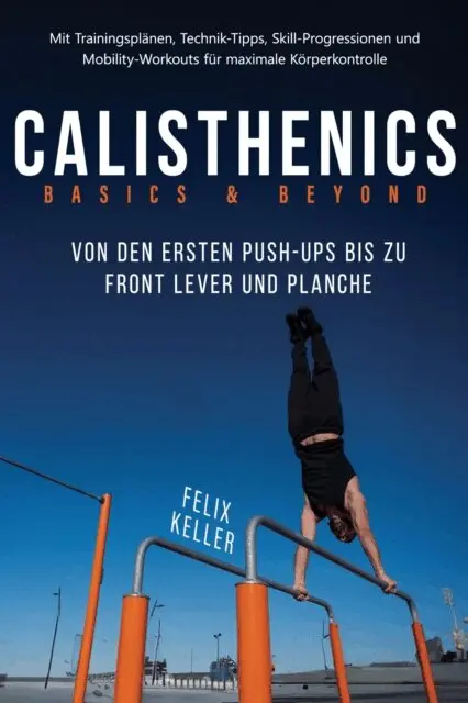 Felix Keller - Calisthenics Basics & Beyond – Von den ersten Push-ups bis zu Front Lever und Planche. Mit Trainingsplänen, Technik-Tipps, Skill-Progressionen und Mobility-Workouts für maximale Körperkontrolle, E-bok. Tillgänglighet: Lägg i varukorg