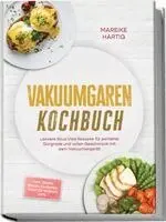 Vakuumgaren Kochbuch: Leckere Sous Vide Rezepte für perfekte Gargrade und vollen Geschmack mit dem Vakuumiergerät - inkl. Fonds, Soßen, Glasuren, Sirup, Getränken uvm.