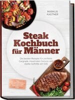 Markus Kastner - Steak Kochbuch für Männer: Die besten Rezepte für perfekte Gargrade, maximalen Genuss und starke Auftritte am Grill - inkl. Cuts von Tomahawk bis Picanha, Dips, Rubs, Beilagen uvm., Häftad