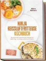 Ninja Heißluftfritteuse Kochbuch: Die leckersten vegetarischen Rezepte für jeden Tag - knusprig, schnell und fettarm - inkl. Brote, Quiches & Tartes, Burger & Patties, Tofu & Tempeh, Desserts