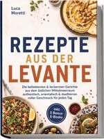 Luca Moretti - Rezepte aus der Levante: Die beliebtesten & leckersten Gerichte aus dem östlichen Mittelmeerraum - authentisch, orientalisch & mediterran voller Geschmack für jeden Tag - inkl. 5 Bonus-E-Books, Häftad