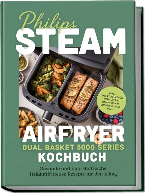 Rebekka Drews - Philips Steam Airfryer Dual Basket 5000 Series Kochbuch: Gesunde und nahrstoffreiche Heiluftfritteuse Rezepte fur den Alltag - inkl. Zwei-Korb-Menus, Heiluft & Dampf-Kombi, Dorren, Snacks uvm., E-bok