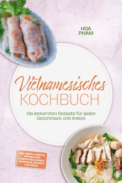 Hoa Pham - Vietnamesisches Kochbuch: Die leckersten Rezepte fur jeden Geschmack und Anlass - inkl. Brote & Banh mi, Suppen & Pho, Streetfood, Soen & Aufstriche, Desserts & Getranke, E-bok