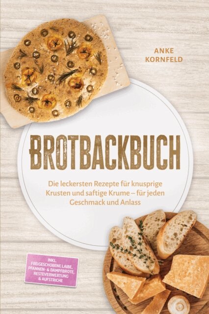 Anke Kornfeld - Brotbackbuch: Die leckersten Rezepte fur knusprige Krusten und saftige Krume - fur jeden Geschmack und Anlass - inkl. Freigeschobene Laibe, Pfannen- & Dampfbrote, Resteverwertung & Aufstriche, E-bok. Tillgänglighet: Lägg i varukorg